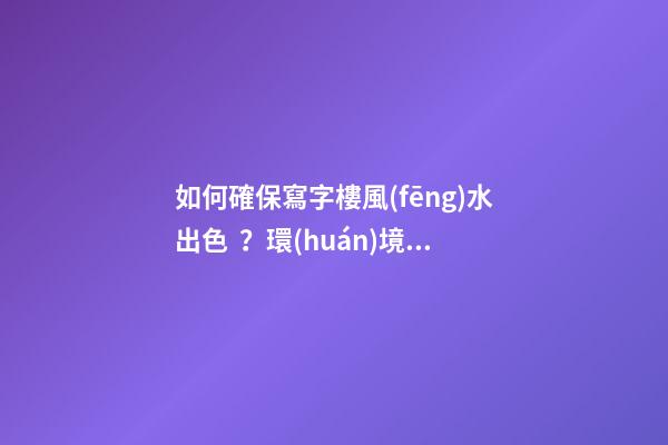 如何確保寫字樓風(fēng)水出色？環(huán)境和朝向很重要